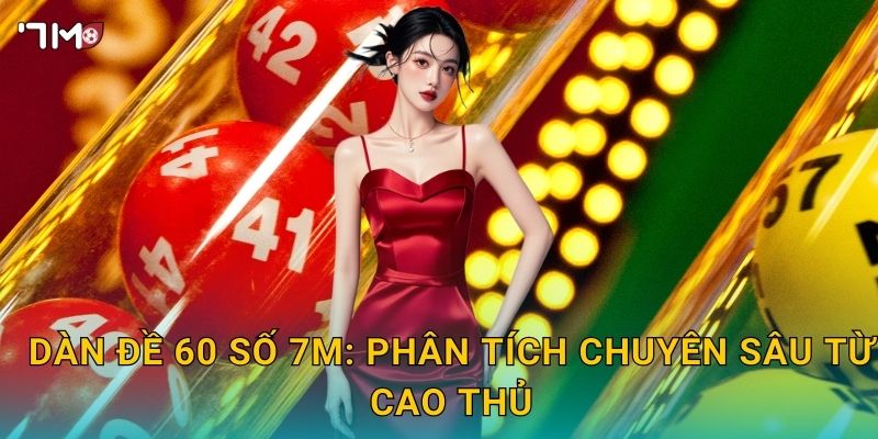 Dàn đề 60 số 7M – Hướng dẫn chọn số tối ưu, xác suất cao 3 Dàn đề 60 số 7M: phân tích chuyên sâu từ cao thủ