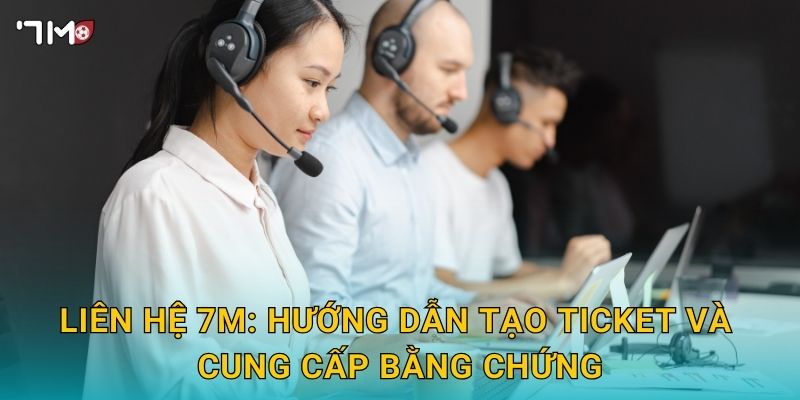 Liên hệ 7M – Kênh hỗ trợ 24/7, phản hồi nhanh chóng, đa kênh 2 Liên hệ 7M: hướng dẫn tạo ticket và cung cấp bằng chứng