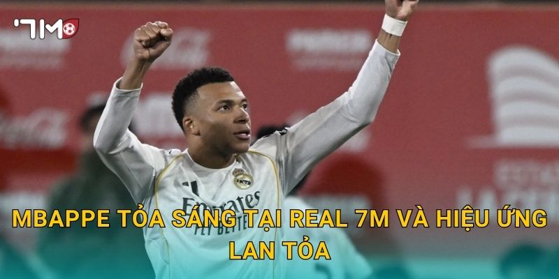 Mbappe tỏa sáng tại Real 7m và hiệu ứng lan tỏa