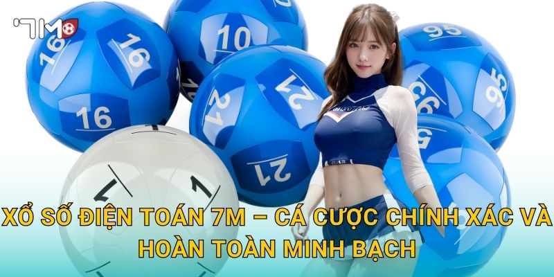 Xổ Số Điện Toán 7m – Cá Cược Chính Xác Và Hoàn Toàn Minh Bạch