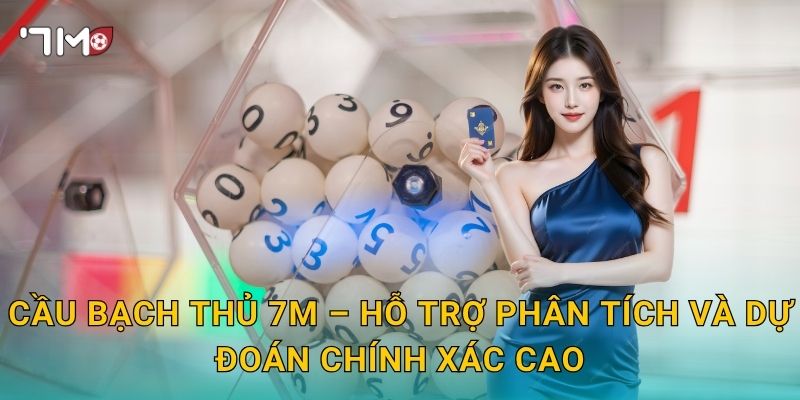 Cầu Bạch Thủ 7m – Nghệ Thuật Chọn Một Con Số Thắng Cả Tuần 3 Cầu Bạch Thủ 7m – Hỗ Trợ Phân Tích Và Dự Đoán Chính Xác Cao