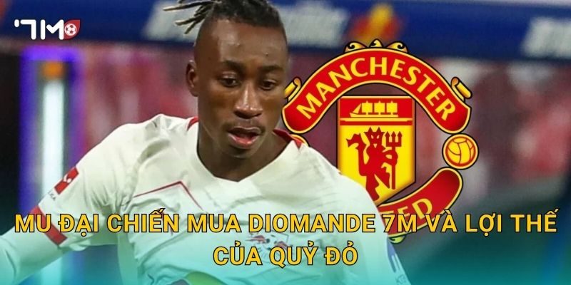 MU đại chiến mua Diomande, 7m cập nhật cuộc đua mới 3 MU đại chiến mua Diomande 7m và lợi thế của Quỷ đỏ